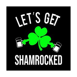 lets get shamrocked drinking svg, st. patricks day svg, drinking svg, beer svg, patricks day svg, shamrocks svg, lucky l