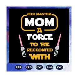 Jedi master mom a force to be reckonted with, star wars svg,star wars gift, star wars lover svg, star wars lover fan, st