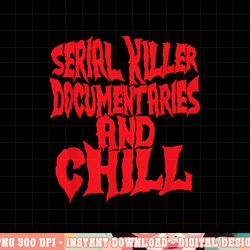 serial killer documentaries and chill halloween png, sublimation copy