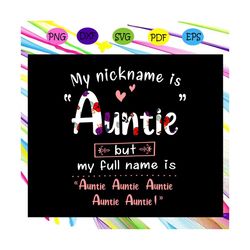 my nickname is auntie but my full name is auntie svg, mothers day svg, mothers day gift, nana svg, gift for nana, nana l