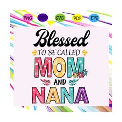 Blessed to be called mom and nana svg, mothers day svg, mothers day gift, gigi svg, gift for gigi, nana life svg, grandm