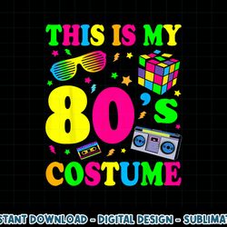 this is my 80s costume - fancy dress party ideahalloween png, sublimation copy