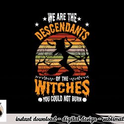 we are the descendants of witches you could not burn funny png, sublimation copy