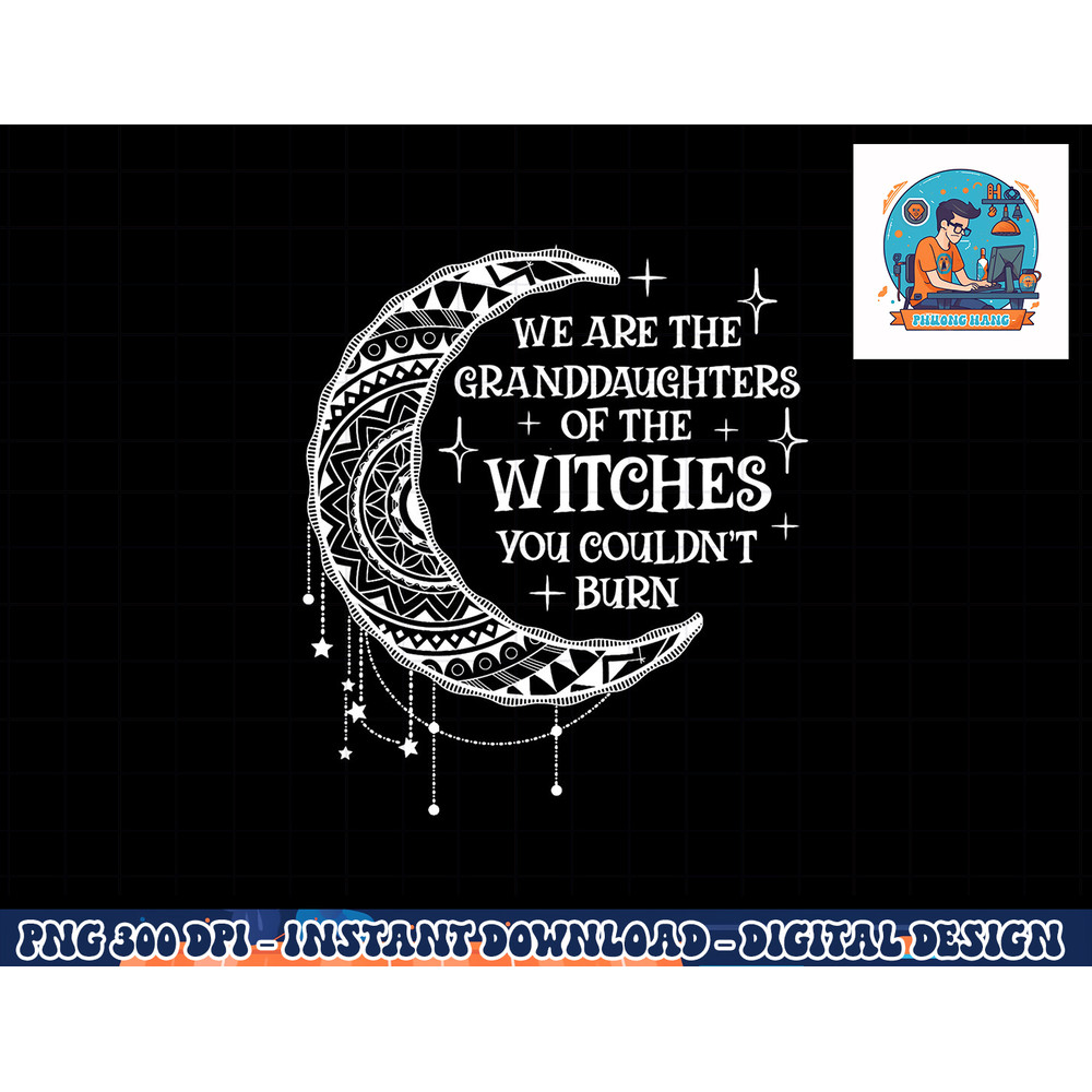We Are The Granddaughters of the Witches You Could Not Burn png, sublimation copy.jpg
