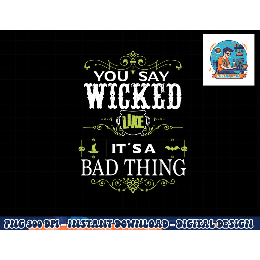 You Say Wicked Like its a Bad Thing Halloween png, sublimation copy.jpg