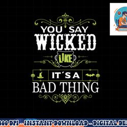 you say wicked like its a bad thing halloween png, sublimation copy