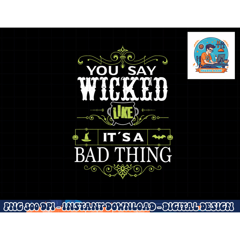 You Say Wicked Like its a Bad Thing Halloween png, sublimation copy.jpg