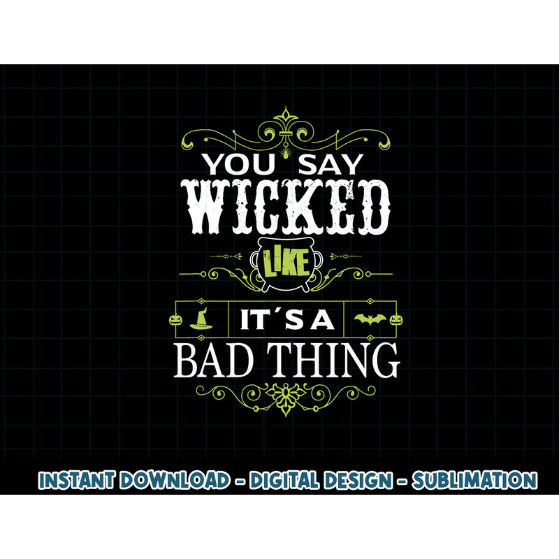 You Say Wicked Like its a Bad Thing Halloween png, sublimation copy.jpg