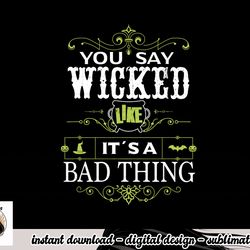 you say wicked like its a bad thing halloween png, sublimation copy