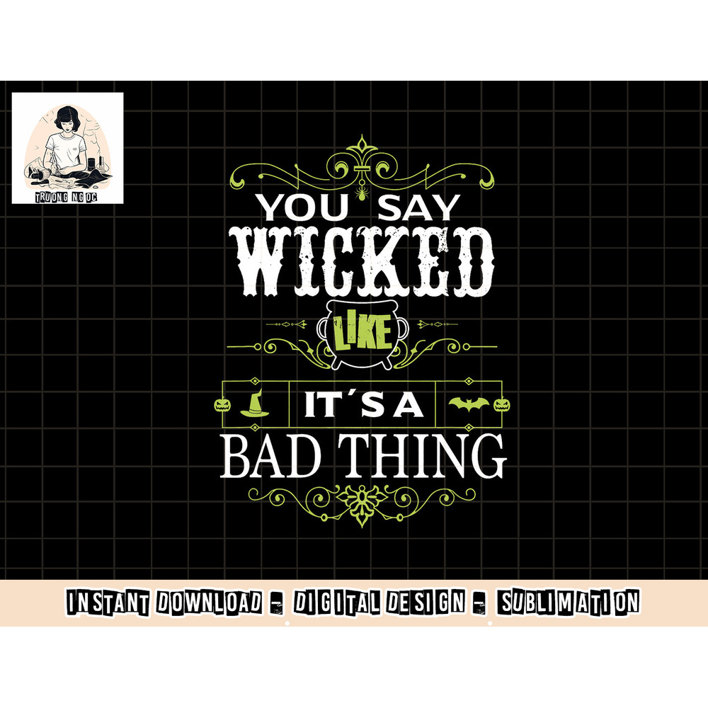 You Say Wicked Like its a Bad Thing Halloween png, sublimation copy.jpg
