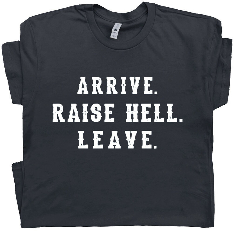 Arrive Raise Hell Leave T Shirt With Funny Saying Witty Party Tee For Women Men Kids Hilarious Humor Slogan Novelty Graphic Tee - 1.jpg