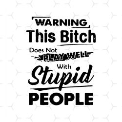 warning this bitch does not play well with stupid people, funny quote, quote