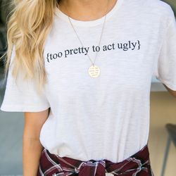 too pretty to act ugly shirt - unisex