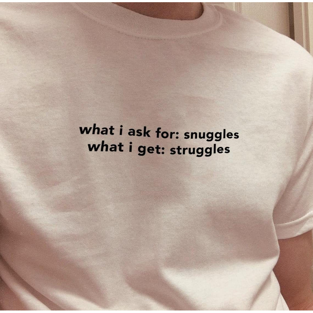 What I Ask For Snuggles What I Get Struggles Oversized T-shirt Aesthetic Shirt Art Hoe,90s Shirt Tumblr Sustainable Clothing- UNISEX - 1.jpg