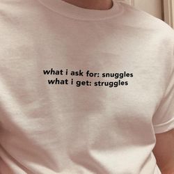 what i ask for snuggles what i get struggles , oversized t-shirt , aesthetic shirt , art hoe,90s shirt , tumblr sustaina