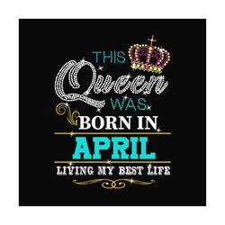 birthday this queen was born in april svg