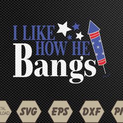 I Like How She Explodes, I Like How He Bangs, 4th of July Svg, Eps, Png, Dxf, Digital Download