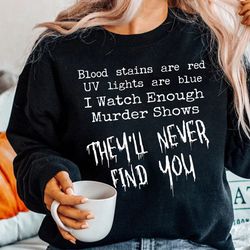 blood stains are red uv lights are blue i watch enough murder shows they never find you gift t shirt