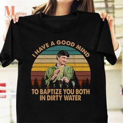 I Have A Good Mind To Baptize You Bith In Dirty Water MASH Series Drama Television Vintage T-Shirt, MASH TV Series Shirt
