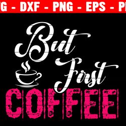 but first coffee svg coffee cut file coffee mug coffee lover mom fuel coffee time caffeine silhouette cricut funny shirt