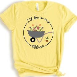 i'll be in my office t-shirt, garden shirt, gardening gift, garden love, garden lover gift, gardener gift idea, mother's