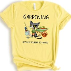 gardening because murder is wrong shirt, black cat shirt, funny cat shirt,gardening lover tee, gift for her, sarcastic t
