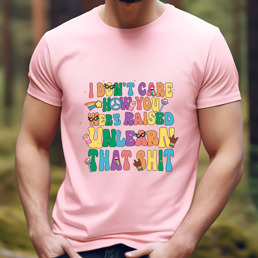 I don't care how you were raised unlearn that shit Shirt,Equal Rights,Pride Shirt,LGBT Shirt,Social Justice,Human Rights,Anti Racism - 2.jpg