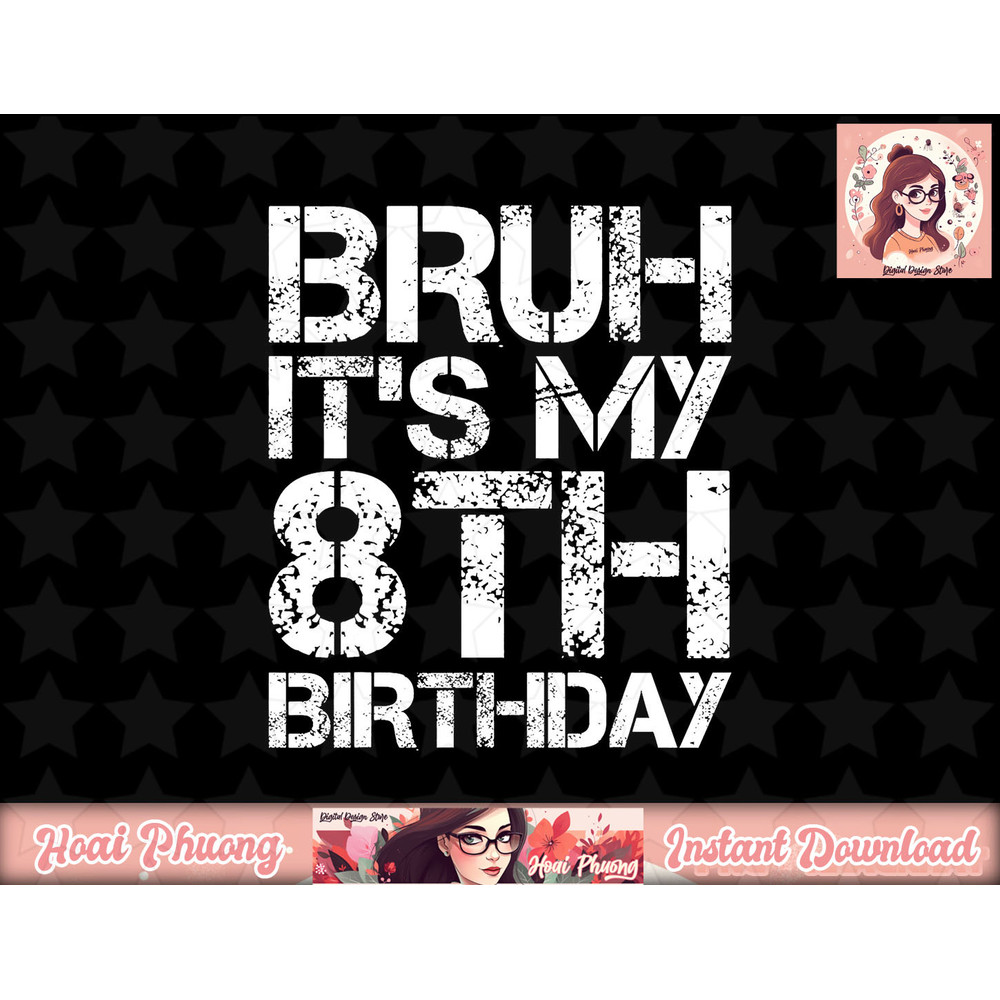 Bruh It s My 8th Birthday 8th Year Old 8yr Birthday Boy png, sublimation copy.jpg