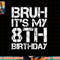 Bruh It s My 8th Birthday 8th Year Old 8yr Birthday Boy png, sublimation copy.jpg