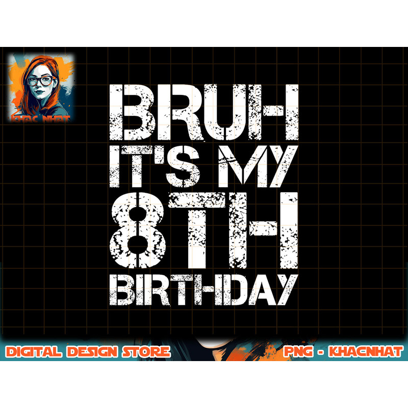Bruh It s My 8th Birthday 8th Year Old 8yr Birthday Boy png, sublimation copy.jpg