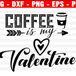coffee is my valentine svg, valentine svg, coffee lover svg, valentine's day svg, silhouette, cricut