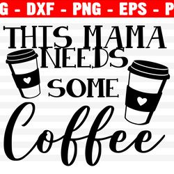 this mama needs some coffee svg, mothers day, mama svg, mom shirt, mom life, files for cricut & silhouette