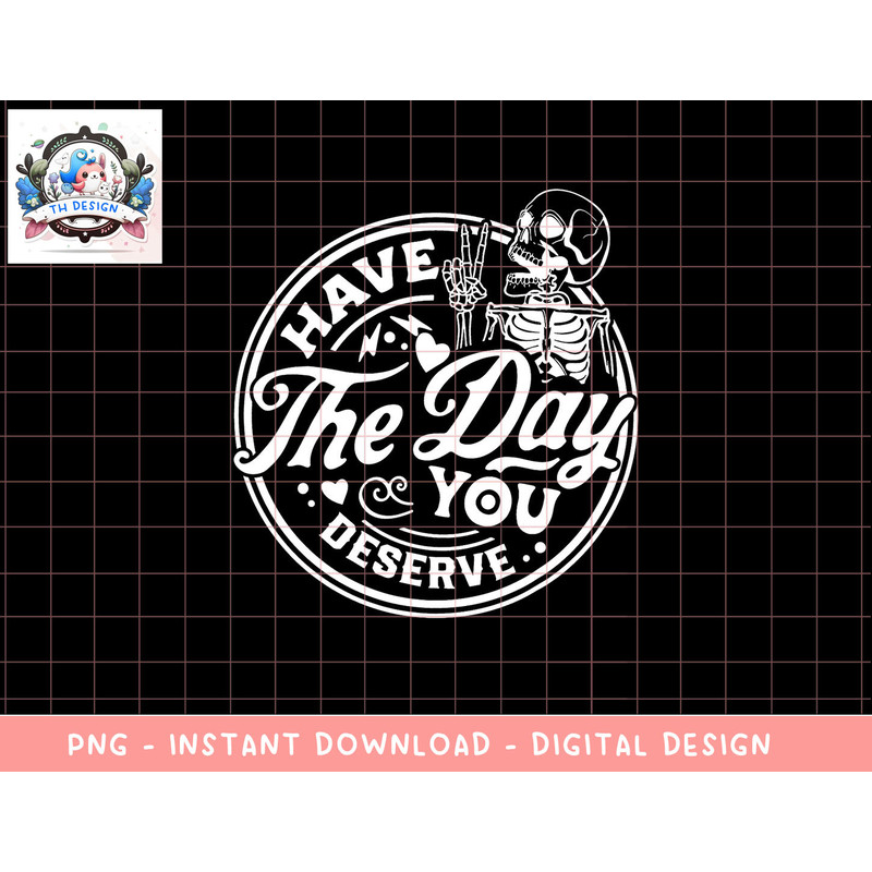 Have The Day You Deserve Peace Sign Skeleton Motivational png, sublimation copy.jpg