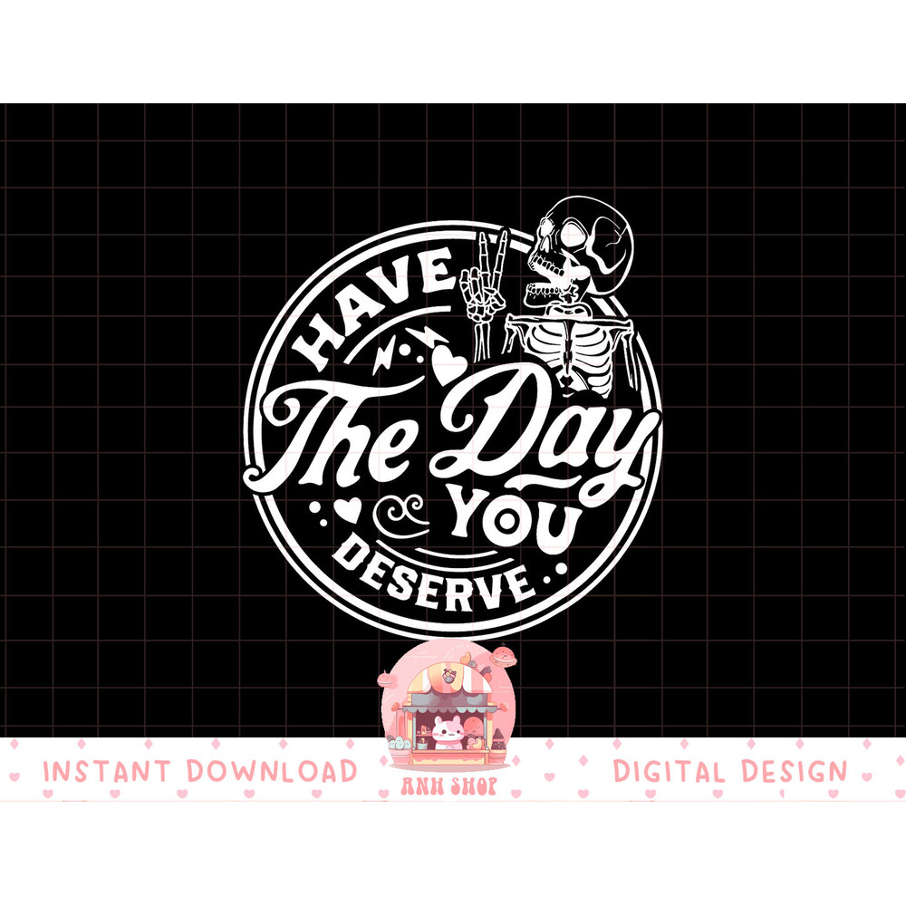 Have The Day You Deserve Peace Sign Skeleton Motivational png, sublimation copy.jpg