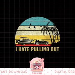 i hate pulling out retro boating boat captain png, sublimation copy