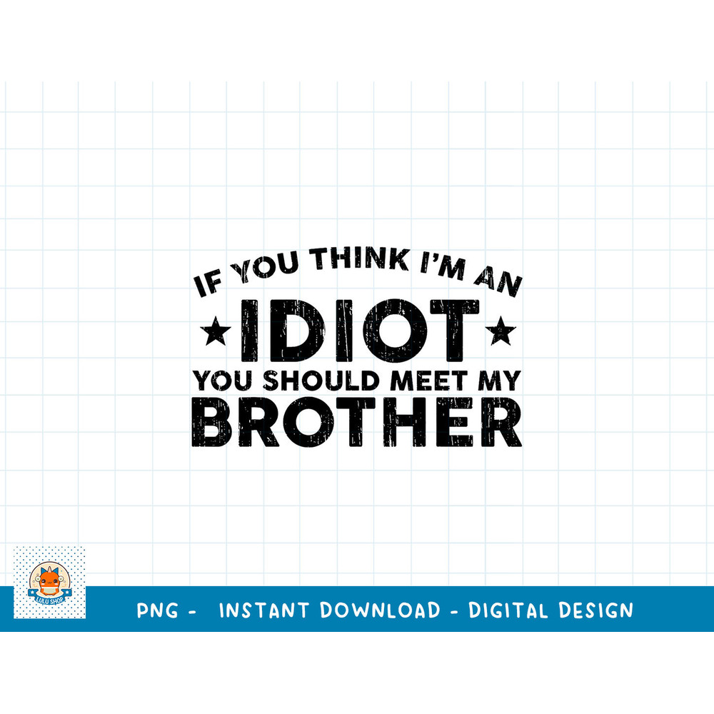 If You Think I m An idiot You Should Meet My Brother Funny png, sublimation (1) copy.jpg