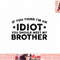 If You Think I m An idiot You Should Meet My Brother Funny png, sublimation (1) copy.jpg
