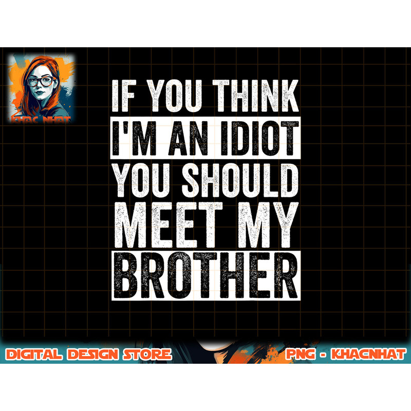 If You Think I m An idiot You Should Meet My Brother Funny png, sublimation copy.jpg