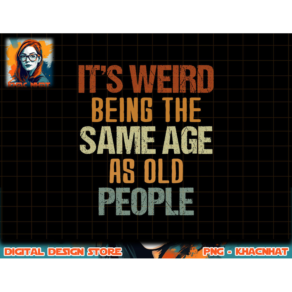 It s Weird Being The Same Age As Old People Retro Funny png, sublimation copy.jpg