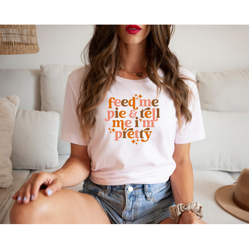 Feed Me Pie And Tell Me I'm Pretty Shirt, Thanksgiving Shirt, Thanksgiving Outfit, Fall Shirt,Turkey Day, Thanksgiving Gifts, Grateful Shirt - 4.jpg