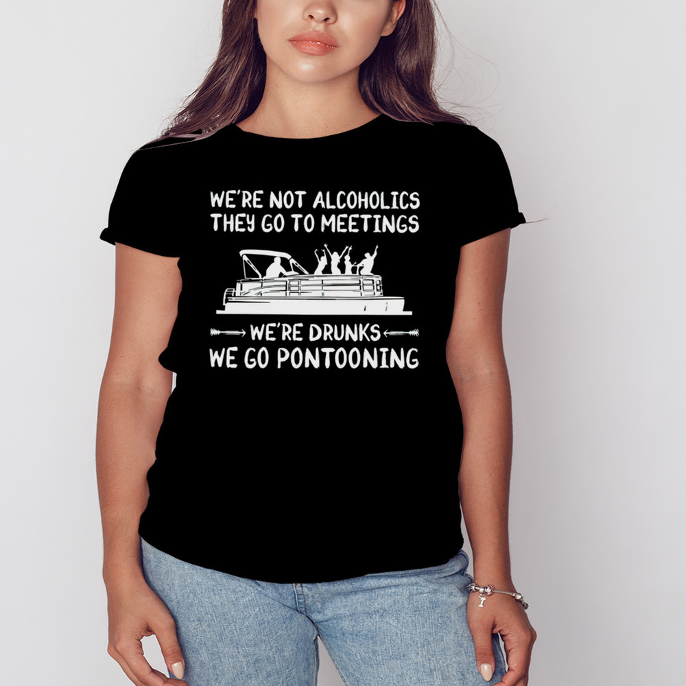 Were not alcoholics they go to meetings were drunks we go pontooning shirt, Shirt For Men Women, Graphic Design, Unisex Shirt