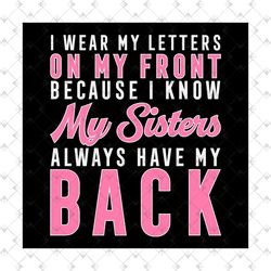 i wear my letters on my front, sorority svg, my sisters always have my back, aka sorority svg, aka girl gang, aka svg, b