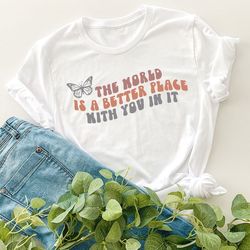 retro the world is a better place with you in it tee, trendy inspirational shirts for women, aesthetic mental health shi