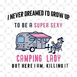 i never dreamed i'd grow up to be a super sexy camping lady but here i am, killing it svg