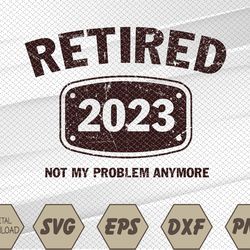 Retired 2023 Not My Problem Anymore Svg, Eps, Png, Dxf, Digital Download