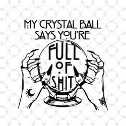 my crystal ball says youre full of shit svg, fortune teller svg, halloween svg, cricut, printable, svg shirt design,