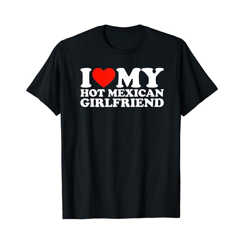 I Love My Hot Mexican Girlfriend- Black Unisex Shirt - 1.jpg
