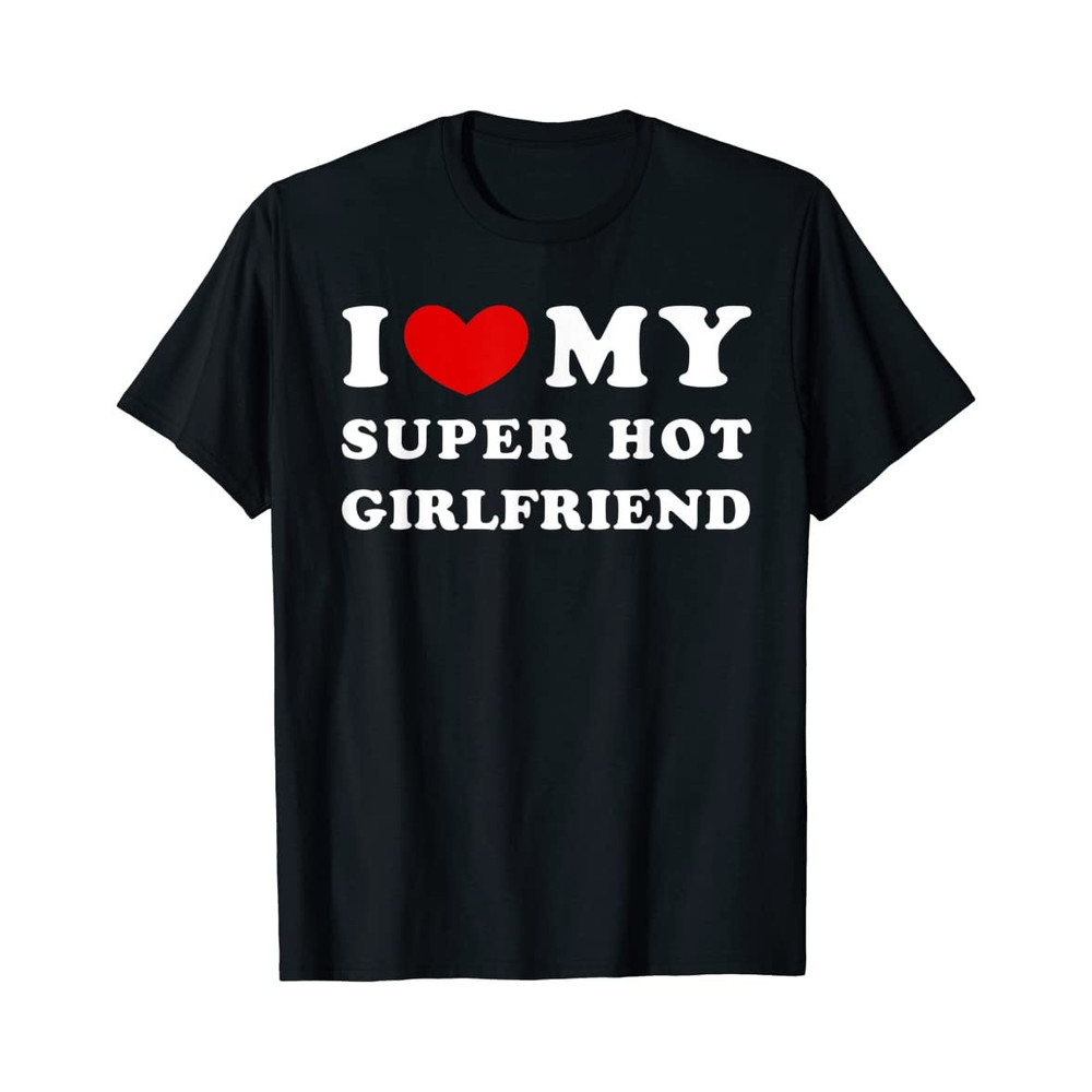 I Love My Super Hot Girlfriend - Black Unisex Shirt - 1.jpg