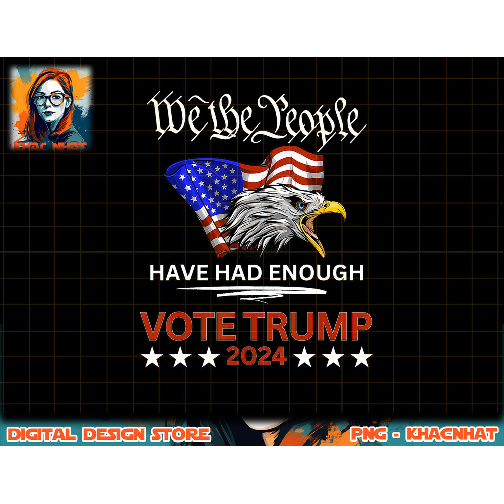 Pro Republican VOTE TRUMP 2024 We the People Have Had Enough png, sublimation copy.jpg