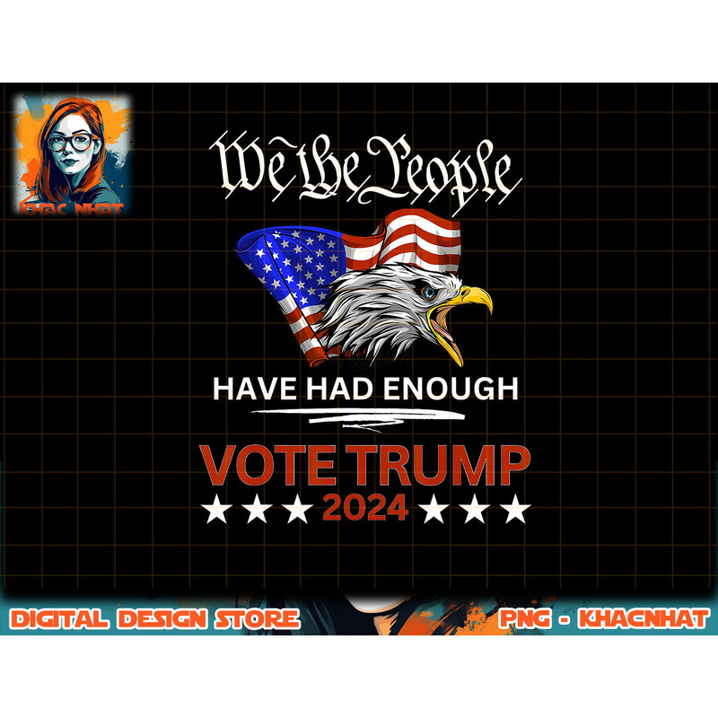 Pro Republican VOTE TRUMP 2024 We the People Have Had Enough png, sublimation copy.jpg